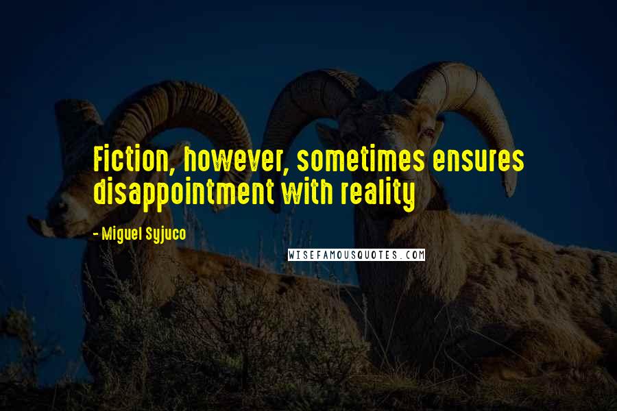 Miguel Syjuco Quotes: Fiction, however, sometimes ensures disappointment with reality