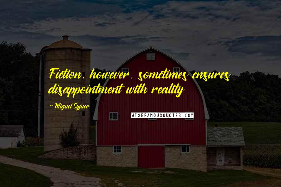Miguel Syjuco Quotes: Fiction, however, sometimes ensures disappointment with reality