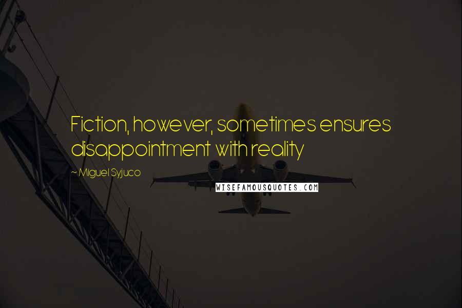 Miguel Syjuco Quotes: Fiction, however, sometimes ensures disappointment with reality