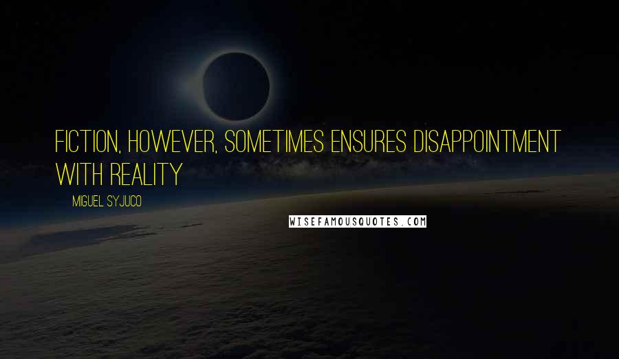 Miguel Syjuco Quotes: Fiction, however, sometimes ensures disappointment with reality
