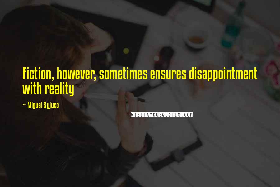Miguel Syjuco Quotes: Fiction, however, sometimes ensures disappointment with reality