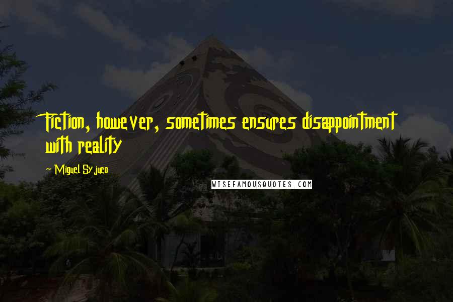 Miguel Syjuco Quotes: Fiction, however, sometimes ensures disappointment with reality