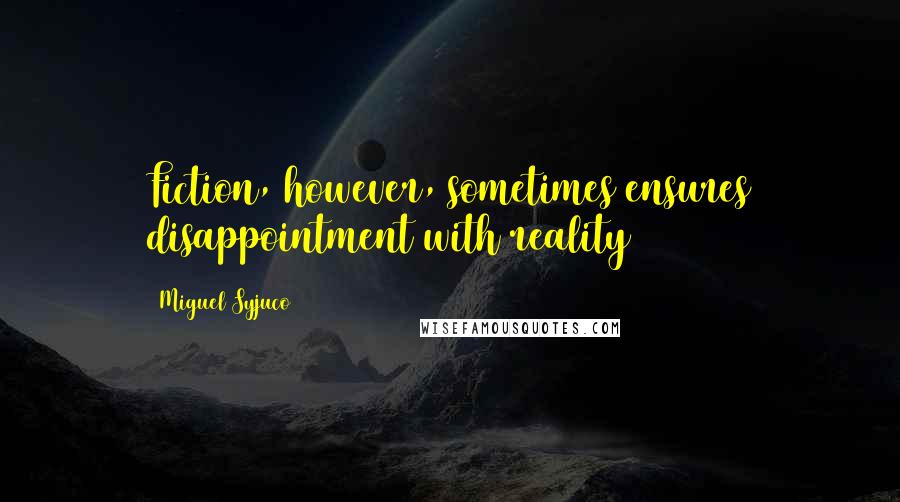 Miguel Syjuco Quotes: Fiction, however, sometimes ensures disappointment with reality