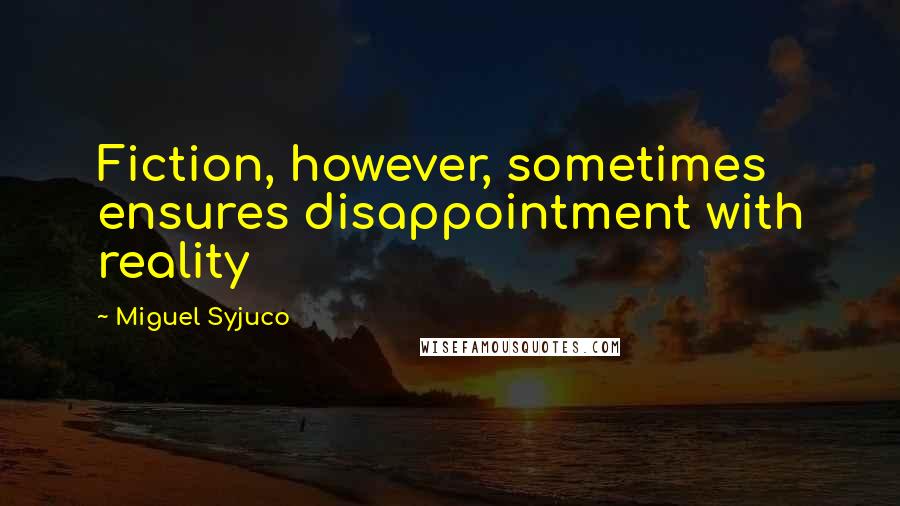 Miguel Syjuco Quotes: Fiction, however, sometimes ensures disappointment with reality