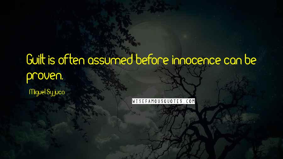 Miguel Syjuco Quotes: Guilt is often assumed before innocence can be proven.