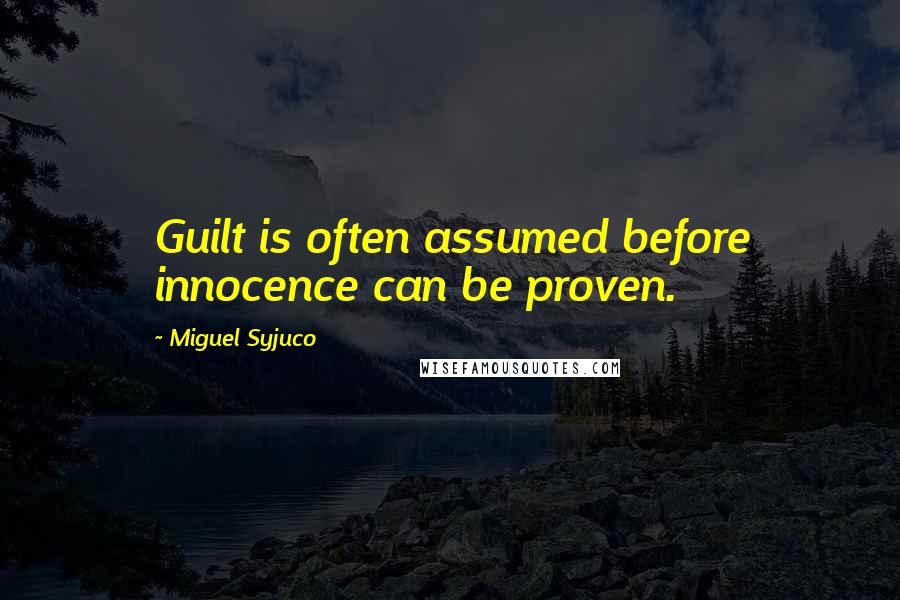 Miguel Syjuco Quotes: Guilt is often assumed before innocence can be proven.