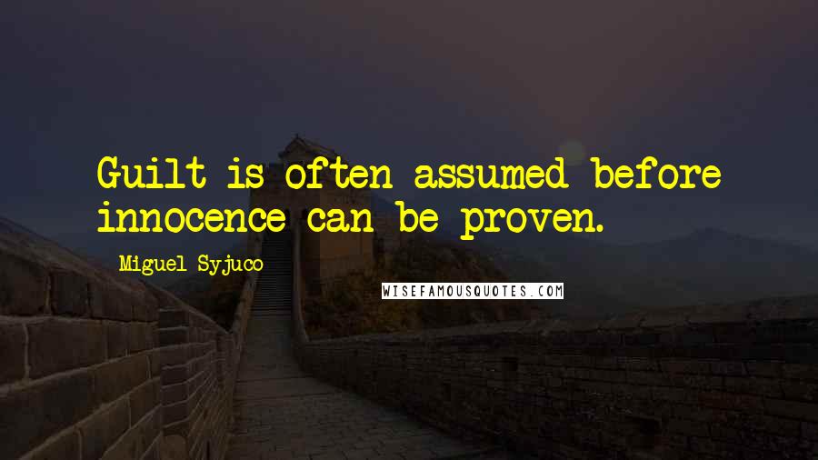 Miguel Syjuco Quotes: Guilt is often assumed before innocence can be proven.