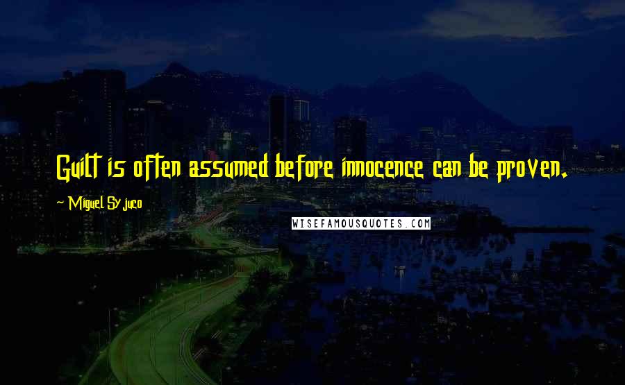 Miguel Syjuco Quotes: Guilt is often assumed before innocence can be proven.