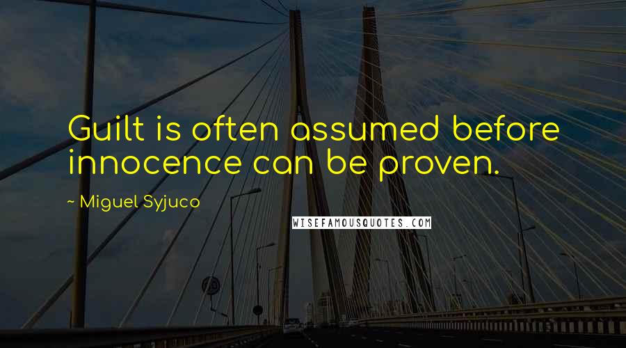 Miguel Syjuco Quotes: Guilt is often assumed before innocence can be proven.