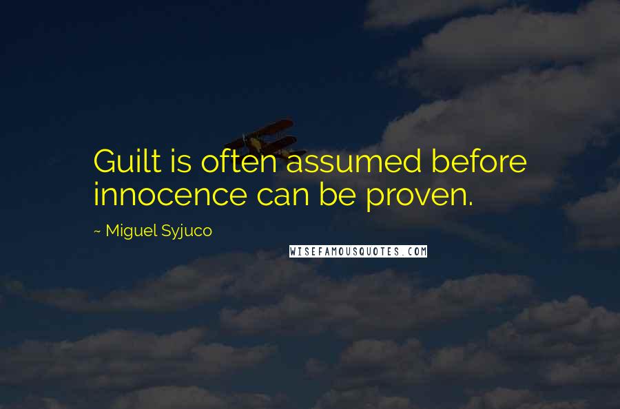 Miguel Syjuco Quotes: Guilt is often assumed before innocence can be proven.