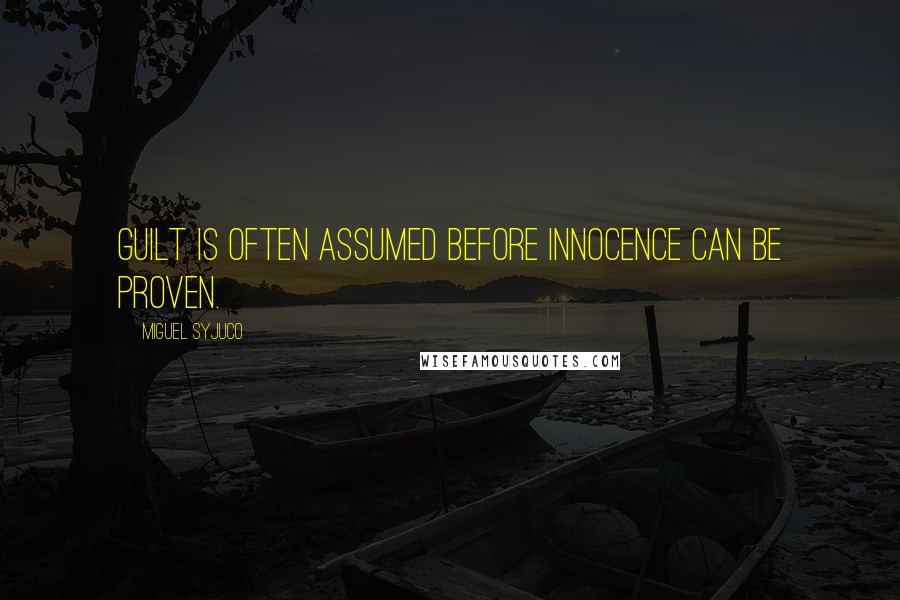 Miguel Syjuco Quotes: Guilt is often assumed before innocence can be proven.