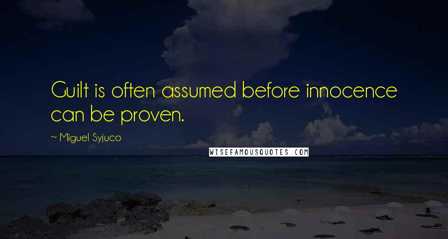 Miguel Syjuco Quotes: Guilt is often assumed before innocence can be proven.