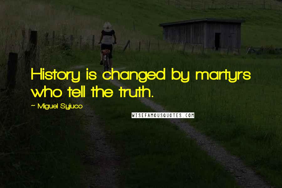 Miguel Syjuco Quotes: History is changed by martyrs who tell the truth.