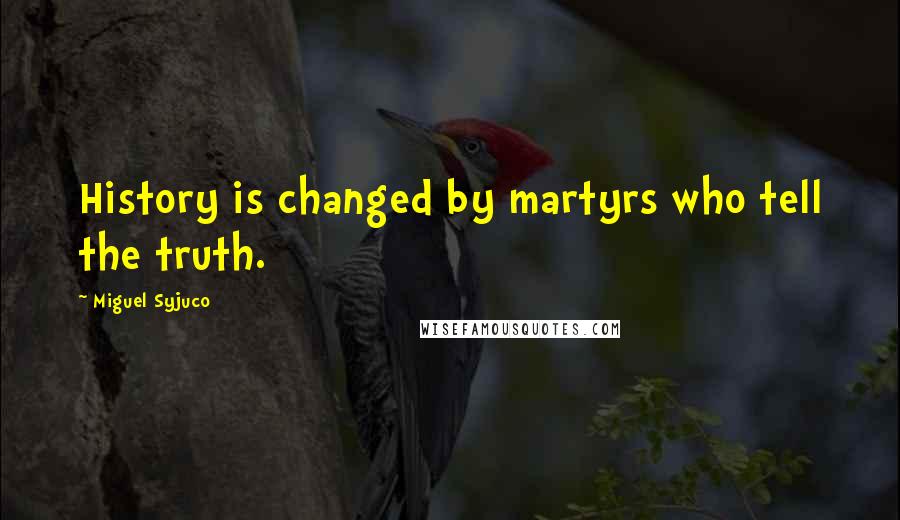 Miguel Syjuco Quotes: History is changed by martyrs who tell the truth.