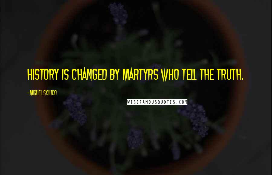Miguel Syjuco Quotes: History is changed by martyrs who tell the truth.