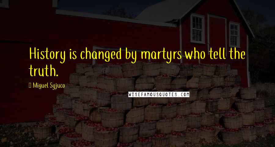 Miguel Syjuco Quotes: History is changed by martyrs who tell the truth.