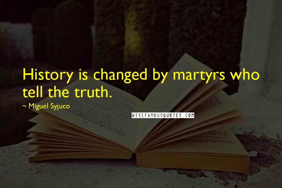 Miguel Syjuco Quotes: History is changed by martyrs who tell the truth.