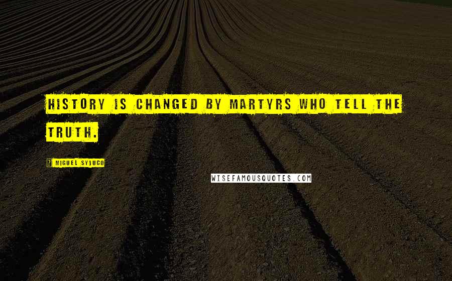 Miguel Syjuco Quotes: History is changed by martyrs who tell the truth.