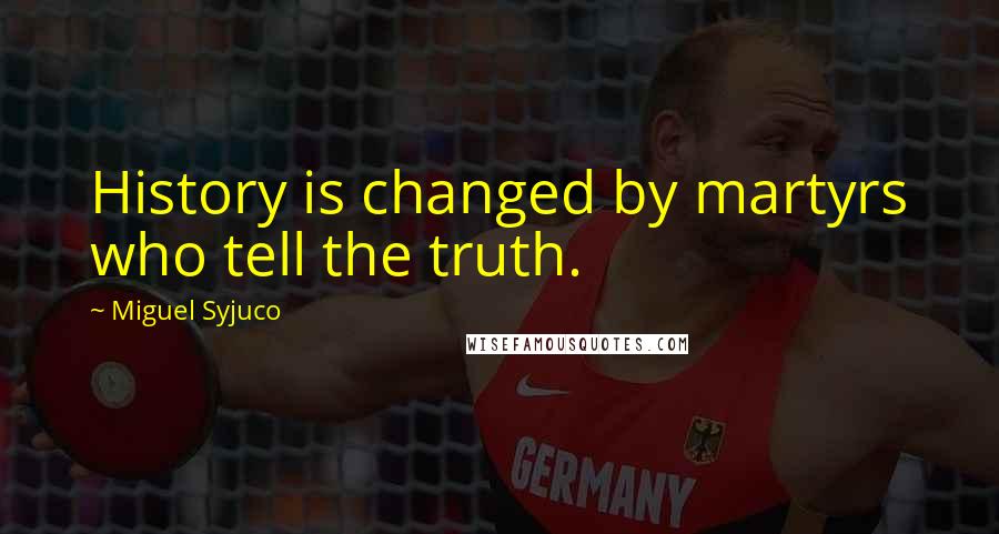 Miguel Syjuco Quotes: History is changed by martyrs who tell the truth.
