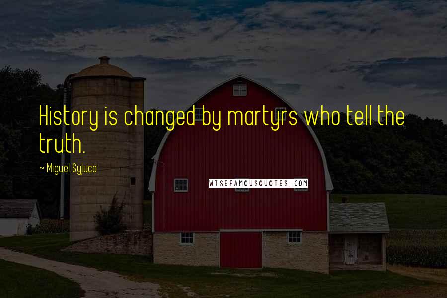 Miguel Syjuco Quotes: History is changed by martyrs who tell the truth.