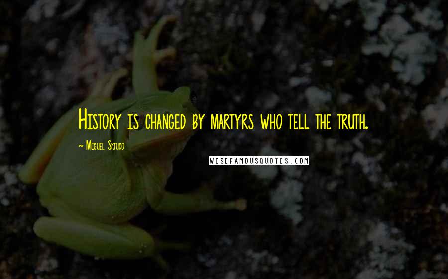 Miguel Syjuco Quotes: History is changed by martyrs who tell the truth.