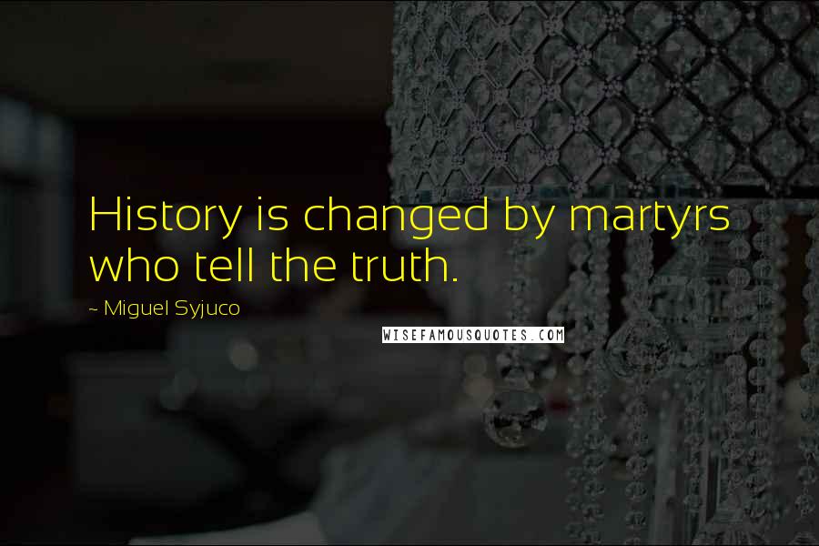 Miguel Syjuco Quotes: History is changed by martyrs who tell the truth.