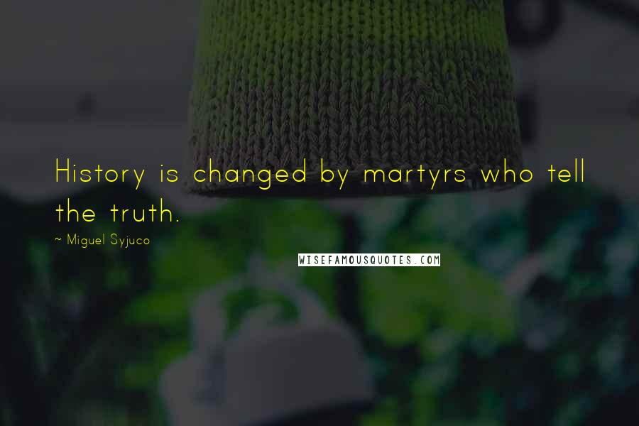 Miguel Syjuco Quotes: History is changed by martyrs who tell the truth.
