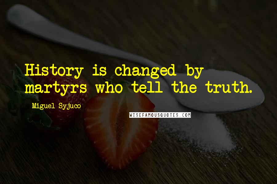 Miguel Syjuco Quotes: History is changed by martyrs who tell the truth.