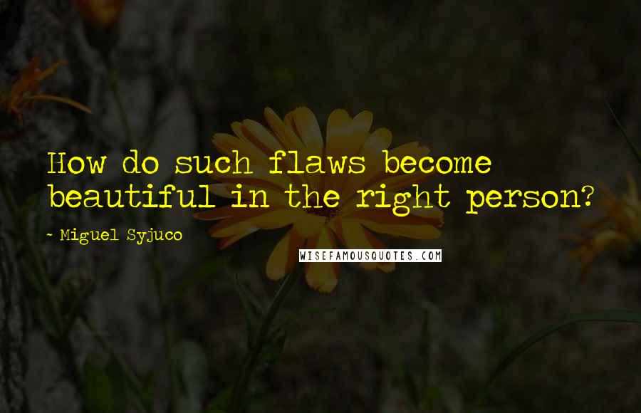 Miguel Syjuco Quotes: How do such flaws become beautiful in the right person?