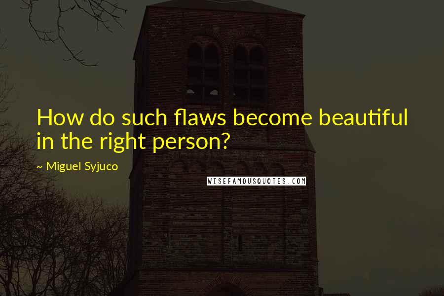 Miguel Syjuco Quotes: How do such flaws become beautiful in the right person?