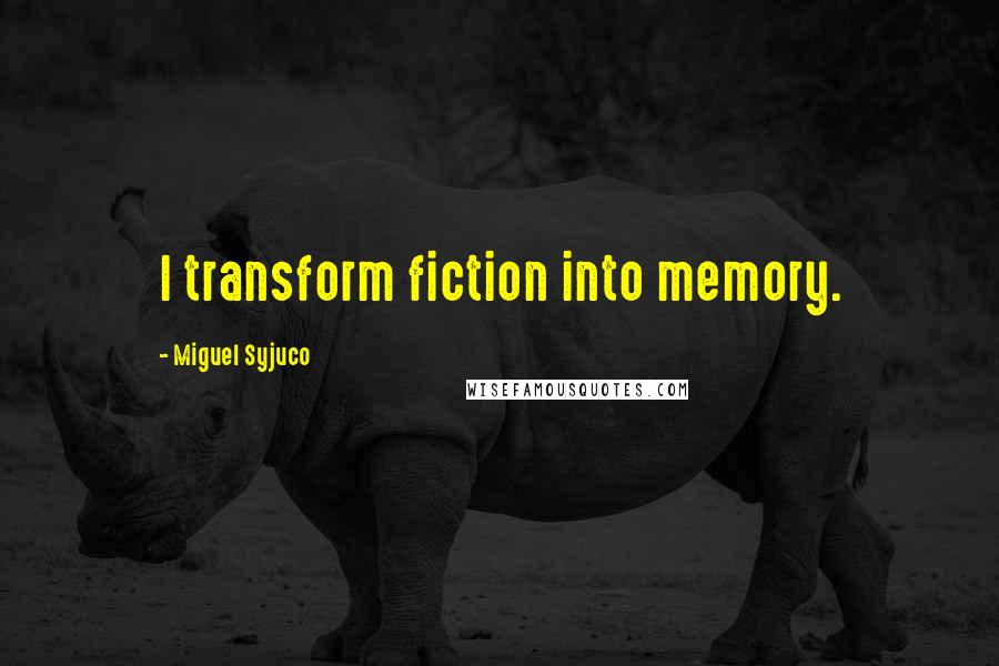 Miguel Syjuco Quotes: I transform fiction into memory.