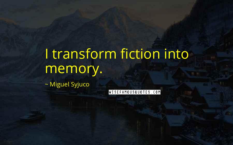 Miguel Syjuco Quotes: I transform fiction into memory.