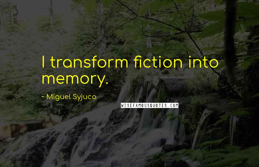 Miguel Syjuco Quotes: I transform fiction into memory.