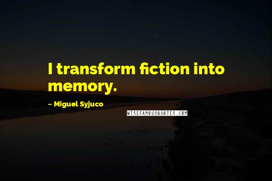 Miguel Syjuco Quotes: I transform fiction into memory.