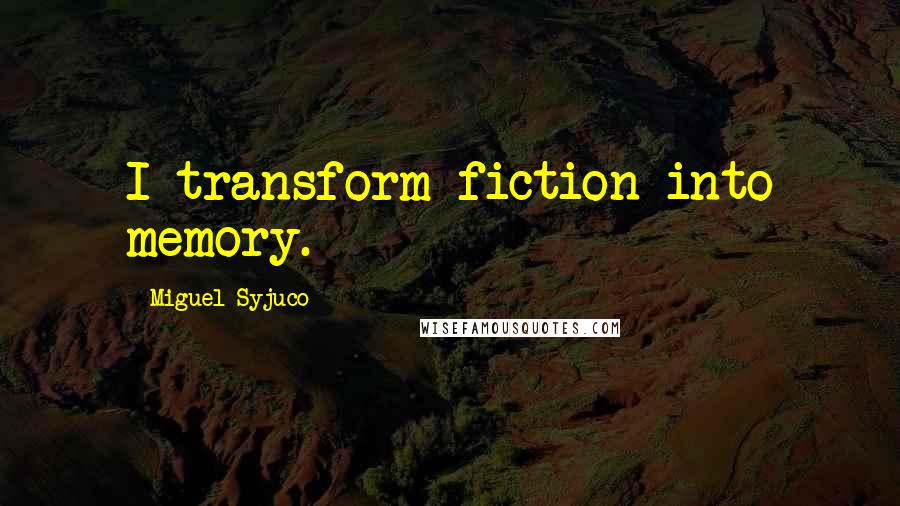 Miguel Syjuco Quotes: I transform fiction into memory.