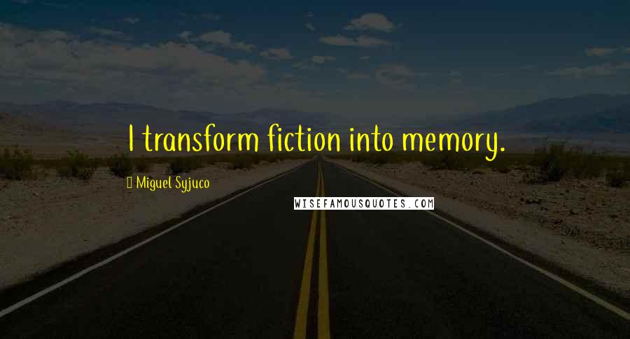 Miguel Syjuco Quotes: I transform fiction into memory.