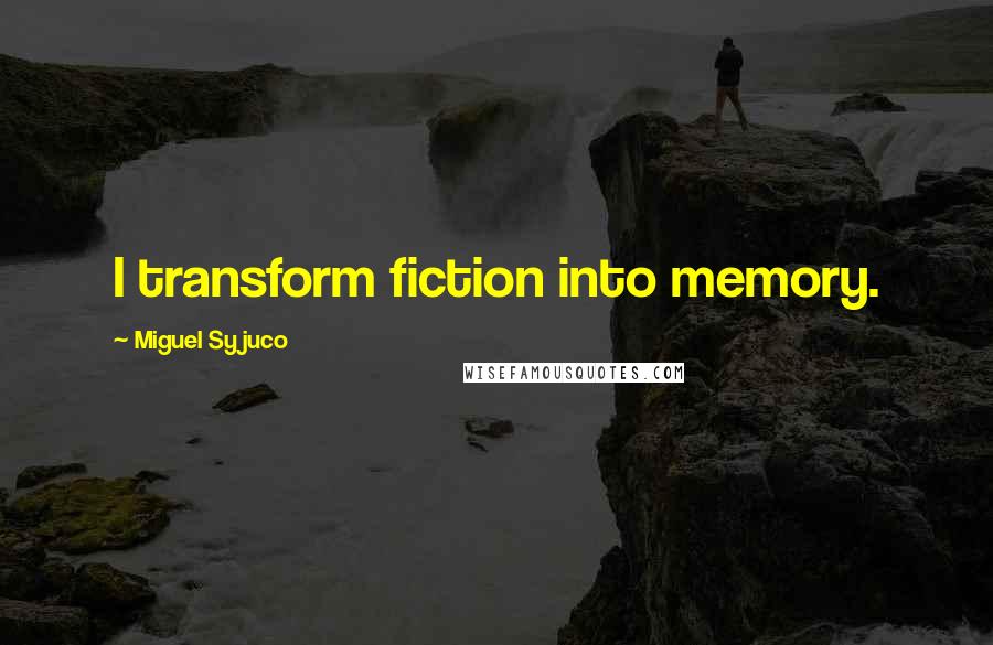 Miguel Syjuco Quotes: I transform fiction into memory.