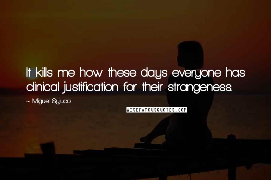 Miguel Syjuco Quotes: It kills me how these days everyone has clinical justification for their strangeness.