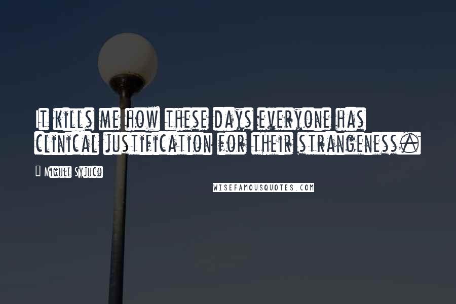 Miguel Syjuco Quotes: It kills me how these days everyone has clinical justification for their strangeness.