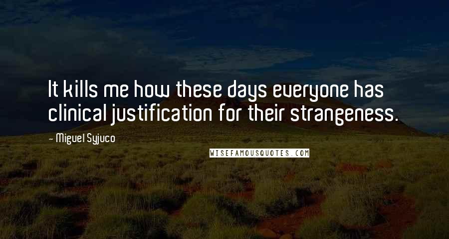Miguel Syjuco Quotes: It kills me how these days everyone has clinical justification for their strangeness.