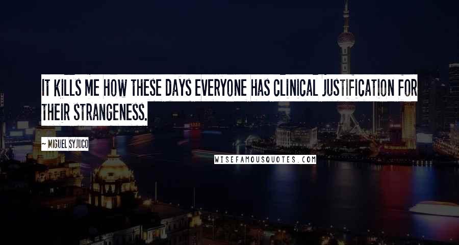 Miguel Syjuco Quotes: It kills me how these days everyone has clinical justification for their strangeness.