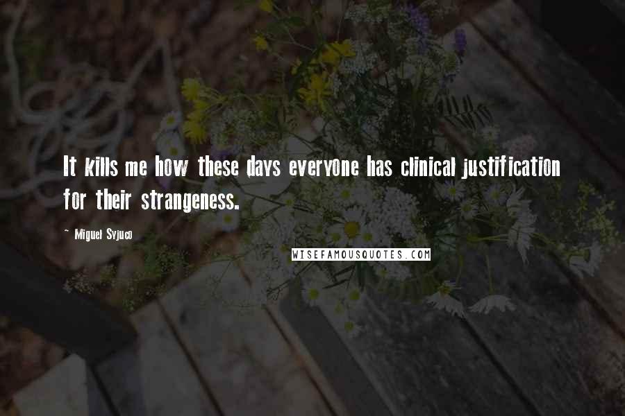 Miguel Syjuco Quotes: It kills me how these days everyone has clinical justification for their strangeness.