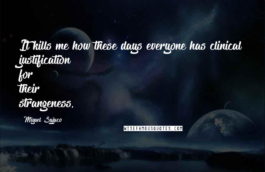 Miguel Syjuco Quotes: It kills me how these days everyone has clinical justification for their strangeness.