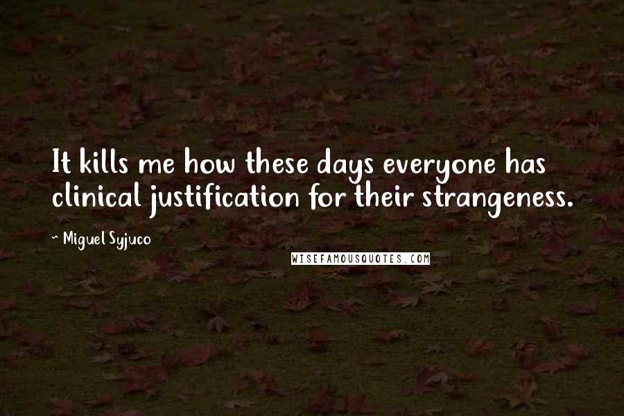 Miguel Syjuco Quotes: It kills me how these days everyone has clinical justification for their strangeness.