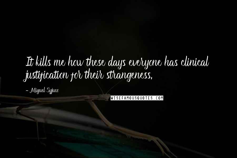 Miguel Syjuco Quotes: It kills me how these days everyone has clinical justification for their strangeness.
