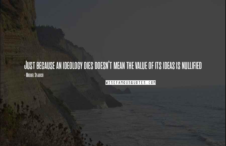 Miguel Syjuco Quotes: Just because an ideology dies doesn't mean the value of its ideas is nullified