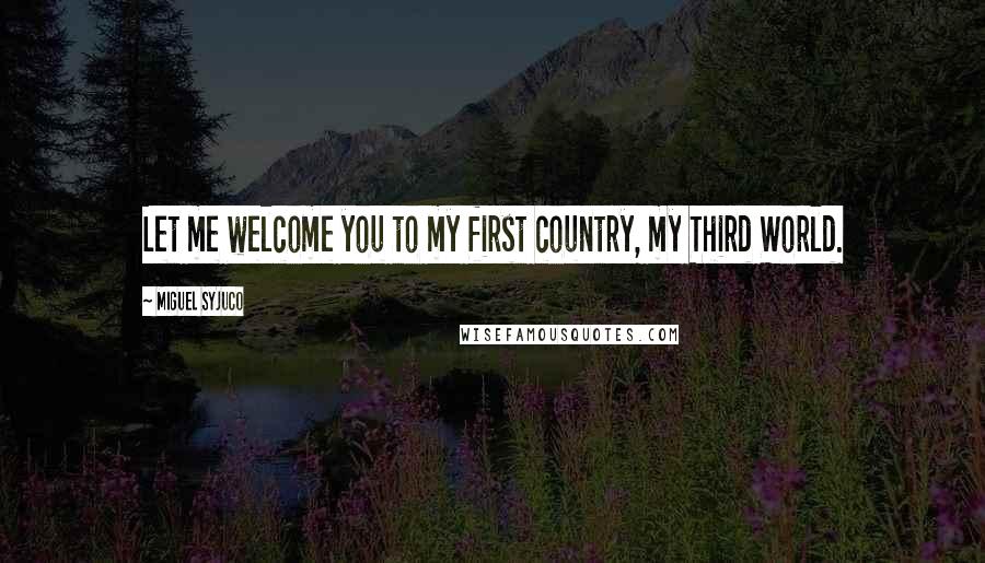 Miguel Syjuco Quotes: Let me welcome you to my first country, my Third World.