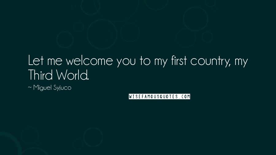 Miguel Syjuco Quotes: Let me welcome you to my first country, my Third World.