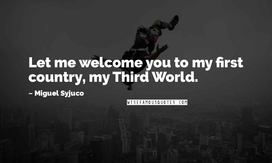 Miguel Syjuco Quotes: Let me welcome you to my first country, my Third World.