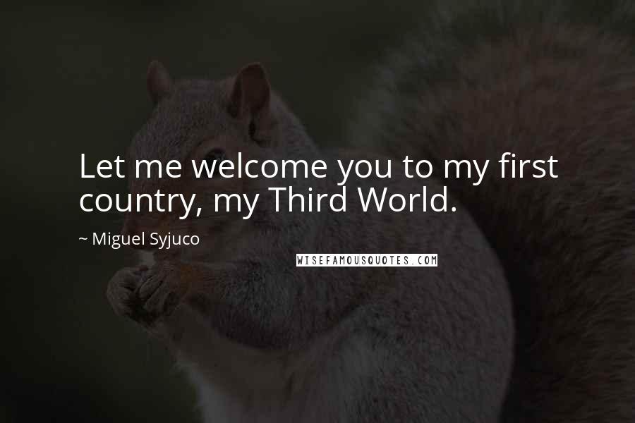 Miguel Syjuco Quotes: Let me welcome you to my first country, my Third World.